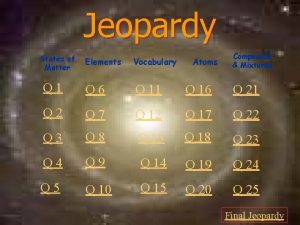 Jeopardy States of Matter Atoms Compounds Mixtures Elements
