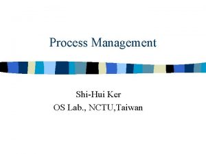 Process Management ShiHui Ker OS Lab NCTU Taiwan