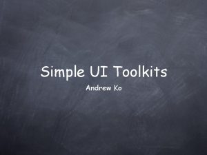 Simple UI Toolkits Andrew Ko What does simple