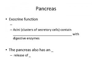 Pancreas Exocrine function Acini clusters of secretory cells