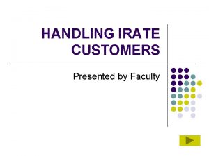 HANDLING IRATE CUSTOMERS Presented by Faculty Overview For