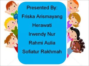 Presented By Friska Arismayang Herawati Irwendy Nur Rahmi