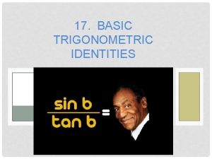 17 BASIC TRIGONOMETRIC IDENTITIES An identity is an