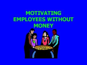 Motivating employees without money Motivating employees without money