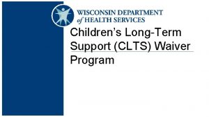 Childrens LongTerm Support CLTS Waiver Program Overview Program