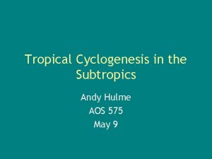 Tropical Cyclogenesis in the Subtropics Andy Hulme AOS