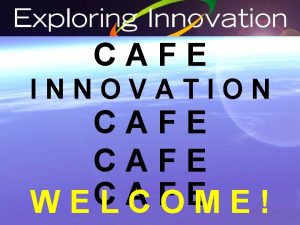 CAFE INNOVATION CAFE C A F E WELCOME
