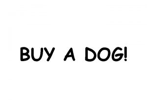 BUY A DOG If you want someone who