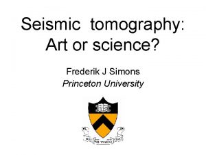 Seismic tomography Art or science Frederik J Simons