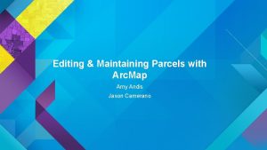 Editing Maintaining Parcels with Arc Map Amy Andis