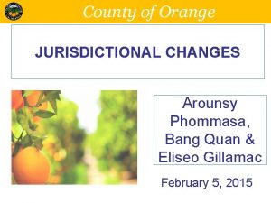 County of Orange JURISDICTIONAL CHANGES Arounsy Phommasa Bang