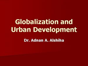 Globalization and Urban Development Dr Adnan A Alshiha