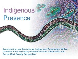 Indigenous Presence Experiencing and Envisioning Indigenous Knowledges Within