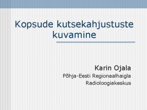 Kopsude kutsekahjustuste kuvamine Karin Ojala PhjaEesti Regionaalhaigla Radioloogiakeskus