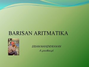 BARISAN ARITMATIKA ERSAM MAHENDRAWAN A 410080046 Amatilah penggaris