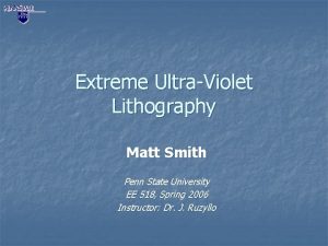 Extreme UltraViolet Lithography Matt Smith Penn State University Extreme UltraViolet Lithography Matt Smith Penn State University