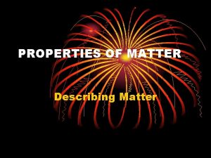 PROPERTIES OF MATTER Describing Matter How would you