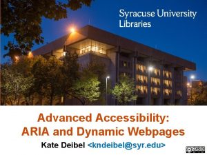 Advanced Accessibility ARIA and Dynamic Webpages Kate Deibel