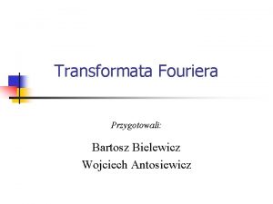 Transformata Fouriera Przygotowali Bartosz Bielewicz Wojciech Antosiewicz Program