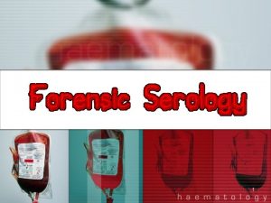 1 Forensic Serology WHAT IS IT Serology is