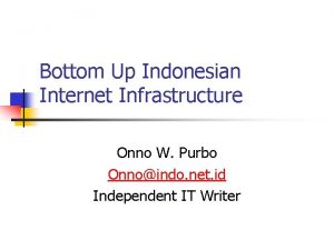 Bottom Up Indonesian Internet Infrastructure Onno W Purbo