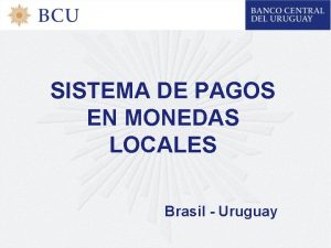 SISTEMA DE PAGOS EN MONEDAS LOCALES Brasil Uruguay