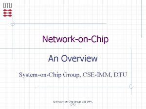 NetworkonChip An Overview SystemonChip Group CSEIMM DTU SystemonChip