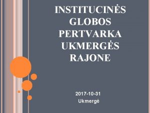 INSTITUCINS GLOBOS PERTVARKA UKMERGS RAJONE 2017 10 31