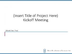 Insert Title of Project Here Kickoff Meeting Month