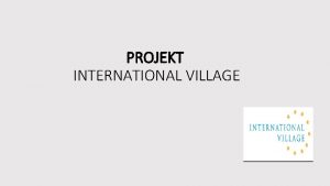 PROJEKT INTERNATIONAL VILLAGE Projekt INTERNATIONAL VILLAGE jest ciekaw
