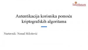 Autentikacija korisnika pomou kriptografskih algoritama Nastavnik Nenad Miloevi