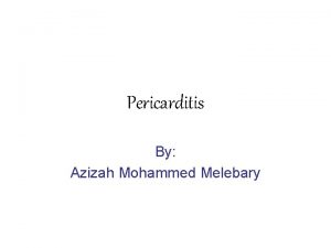 Pericarditis By Azizah Mohammed Melebary Introduction Pericarditis is