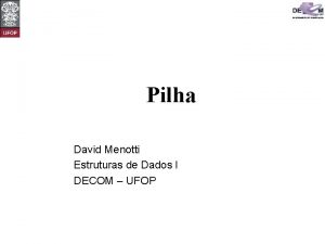 Pilha David Menotti Estruturas de Dados I DECOM