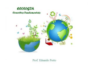 Prof Eduardo Porto ECOLOGIA DEFINIO ESTUDO DAS RELAES