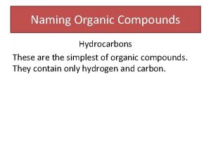 Naming Organic Compounds Hydrocarbons These are the simplest