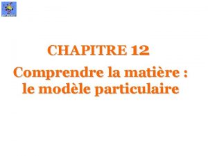 CHAPITRE 12 Comprendre la matire le modle particulaire