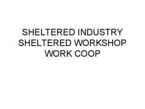 SHELTERED INDUSTRY SHELTERED WORKSHOP WORK COOP What is