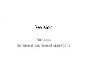 Revision For loops Increment decrement operations Why study
