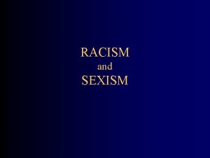RACISM and SEXISM OVERVIEW Define Racism and Sexism