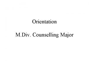 Orientation M Div Counselling Major This presentation can