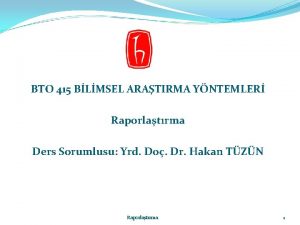 BTO 415 BLMSEL ARATIRMA YNTEMLER Raporlatrma Ders Sorumlusu