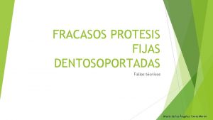 FRACASOS PROTESIS FIJAS DENTOSOPORTADAS Fallos tcnicos Mara de