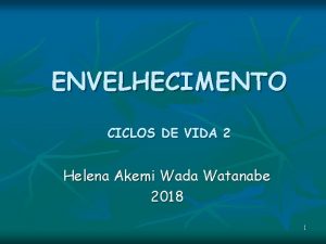 ENVELHECIMENTO CICLOS DE VIDA 2 Helena Akemi Wada