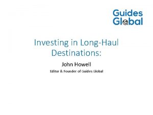 Investing in LongHaul Destinations John Howell Editor Founder