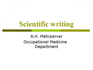 Scientific writing A H Mehrparvar Occupational Medicine Department