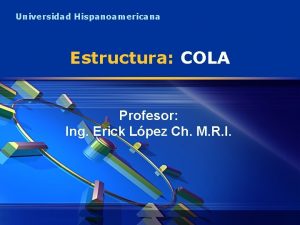 Universidad Hispanoamericana Estructura COLA Profesor Ing Erick Lpez