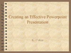 Creating an Effective Powerpoint Presentation K Coker What