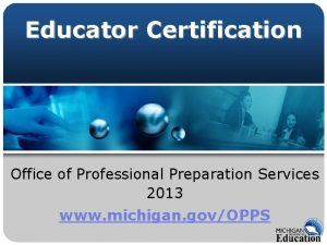 Educator Certification Office of Professional Preparation Services 2013