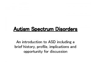 Autism Spectrum Disorders An introduction to ASD including