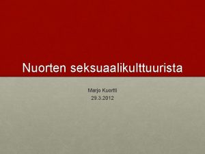 Nuorten seksuaalikulttuurista Marjo Kuortti 29 3 2012 Seksuaalisuus